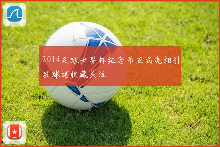 2014足球世界杯纪念币正式亮相引发球迷收藏关注