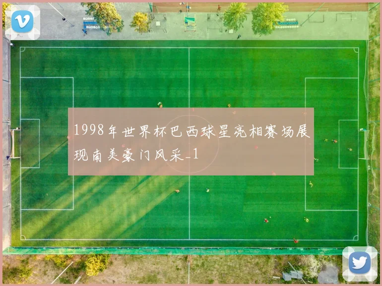 1998年世界杯巴西球星亮相赛场展现南美豪门风采_1