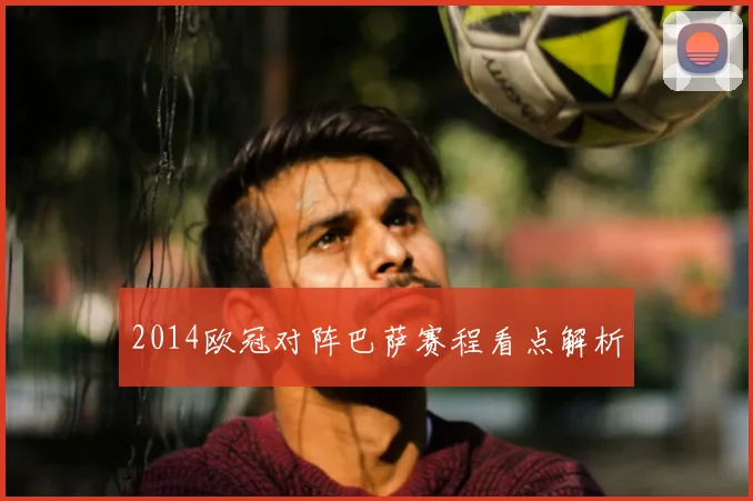 2014欧冠对阵巴萨赛程看点解析
