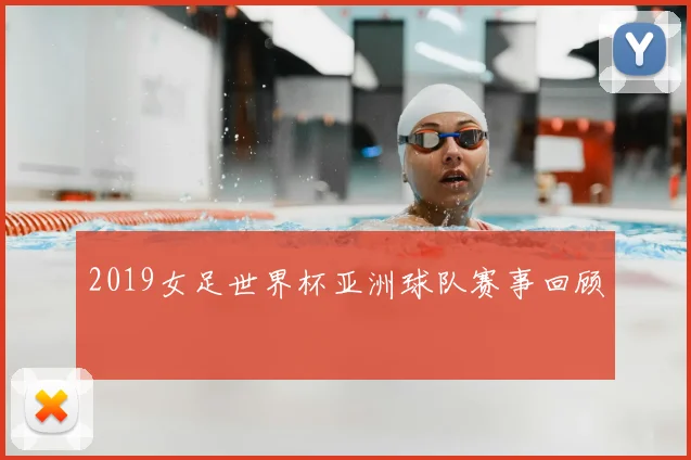 2019女足世界杯亚洲球队赛事回顾