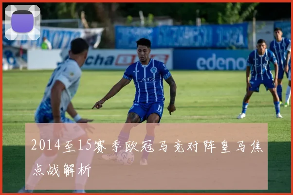 2014至15赛季欧冠马竞对阵皇马焦点战解析