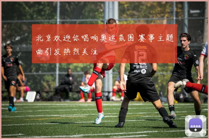 北京欢迎你唱响奥运氛围 赛事主题曲引发热烈关注