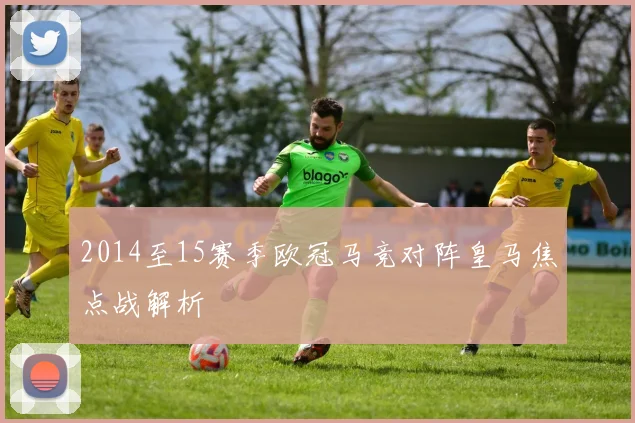 2014至15赛季欧冠马竞对阵皇马焦点战解析