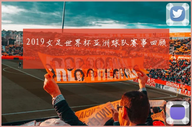 2019女足世界杯亚洲球队赛事回顾